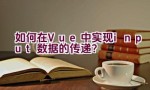 如何在Vue中实现input数据的传递？