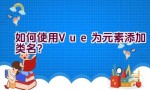 如何使用Vue为元素添加类名？