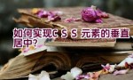 如何实现CSS元素的垂直居中？