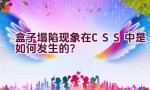 盒子塌陷现象在CSS中是如何发生的？