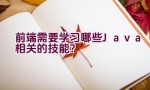 前端需要学习哪些Java相关的技能？