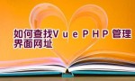 如何查找Vue PHP管理界面网址