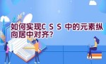 如何实现CSS中的元素纵向居中对齐？