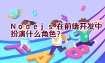 Node.js在前端开发中扮演什么角色？