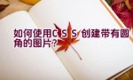 如何使用CSS创建带有圆角的图片？