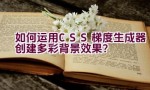 如何运用CSS梯度生成器创建多彩背景效果？