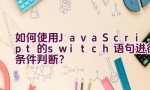 如何使用JavaScript的switch语句进行条件判断？