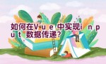 如何在Vue中实现input数据传递？