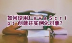 如何使用JavaScript创建并实例化对象？