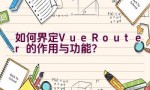 如何界定Vue Router的作用与功能？