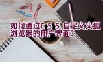 如何通过CSS自定义火狐浏览器的用户界面？