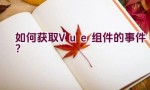 如何获取Vue组件的事件？