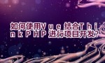 如何使用Vue结合ThinkPHP进行项目开发？