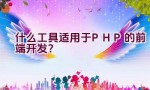 什么工具适用于PHP的前端开发？