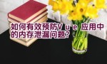 如何有效预防Vue应用中的内存泄漏问题？