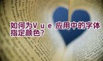 如何为Vue应用中的字体指定颜色？