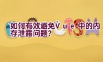 如何有效避免Vue中的内存泄露问题？