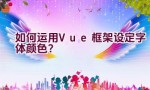 如何运用Vue框架设定字体颜色？