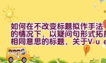 如何在不改变标题拟作手法的情况下，以疑问句形式拓展相同意思的标题，关于Vue中的ref使用方法？