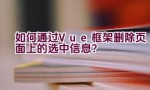 如何通过Vue框架删除页面上的选中信息？