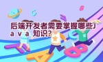 后端开发者需要掌握哪些Java知识？