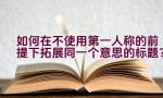 如何在不使用第一人称的前提下拓展同一个意思的标题？