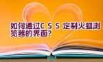 如何通过CSS定制火狐浏览器的界面？