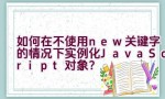 如何在不使用new关键字的情况下实例化JavaScript对象？