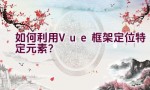 如何利用Vue框架定位特定元素？