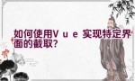 如何使用Vue实现特定界面的截取？