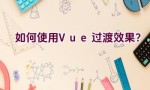 如何使用Vue过渡效果？