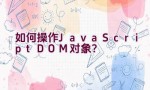 如何操作JavaScript DOM对象？