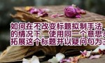 如何在不改变标题拟制手法的情况下，使用同一个意思来拓展这个标题并以疑问句为主，且不出现第一人称？