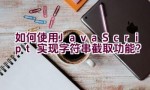 如何使用JavaScript实现字符串截取功能？