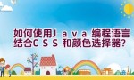 如何使用Java编程语言结合CSS和颜色选择器？