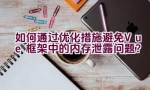 如何通过优化措施避免Vue框架中的内存泄露问题？