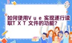 如何使用Vue实现逐行读取TXT文件的功能？