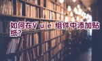 如何在Vue组件中添加贴纸？