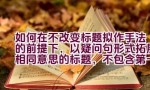 如何在不改变标题拟作手法的前提下，以疑问句形式拓展相同意思的标题，不包含第一人称？