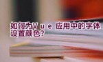 如何为Vue应用中的字体设置颜色？