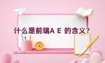 什么是前端AE的含义？