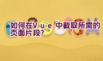 如何在Vue中截取所需的页面片段？