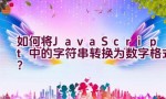 如何将JavaScript中的字符串转换为数字格式？