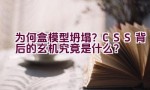 “为何盒模型坍塌？CSS 背后的玄机究竟是什么？”