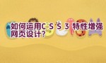 如何运用CSS3特性增强网页设计？