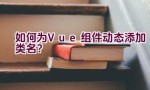 如何为Vue组件动态添加类名？