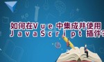 如何在Vue中集成并使用JavaScript插件？