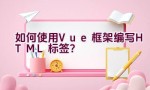 如何使用Vue框架编写HTML标签？