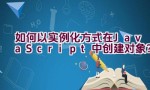 如何以实例化方式在JavaScript中创建对象？