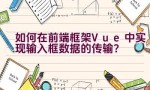 如何在前端框架Vue中实现输入框数据的传输？